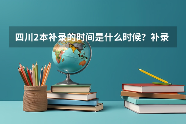 四川2本补录的时间是什么时候？补录的流程是怎么的？麻烦各位高手解答下 急需 谢谢