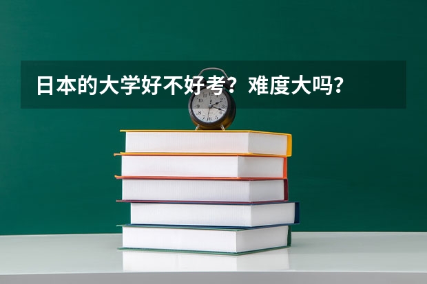 日本的大学好不好考？难度大吗？