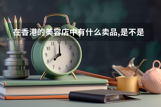 在香港的美容店中有什么卖品,是不是和现在内地的药房一样的经营模式?