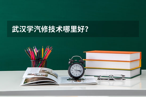 武汉学汽修技术哪里好？