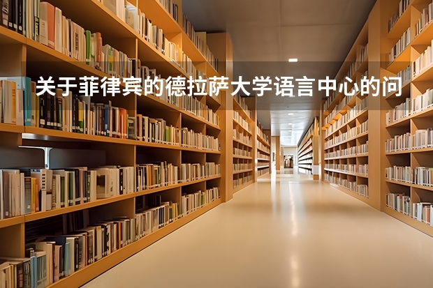 关于菲律宾的德拉萨大学语言中心的问题（关于菲律宾德拉萨大学 留学手续）