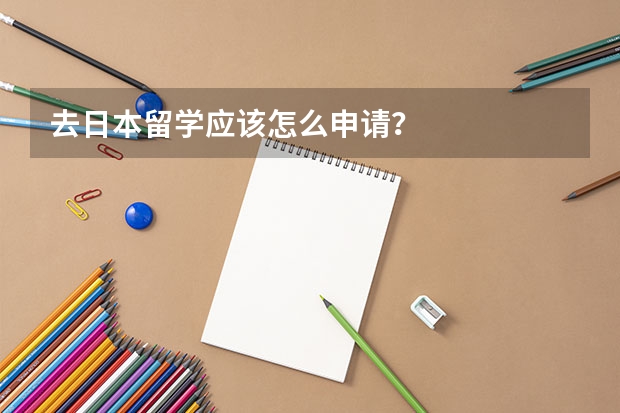 去日本留学应该怎么申请？