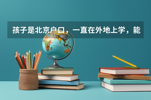 孩子是北京户口，一直在外地上学，能在京参加高考吗？