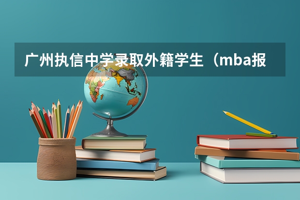 广州执信中学录取外籍学生（mba报考条件）