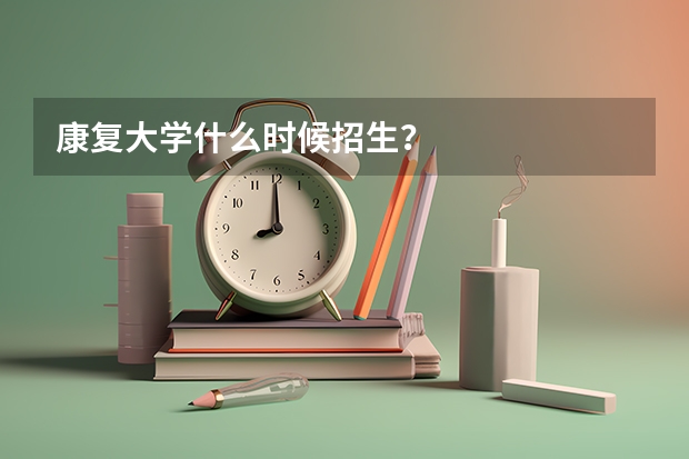 康复大学什么时候招生？