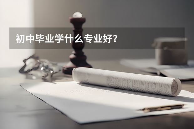 初中毕业学什么专业好？