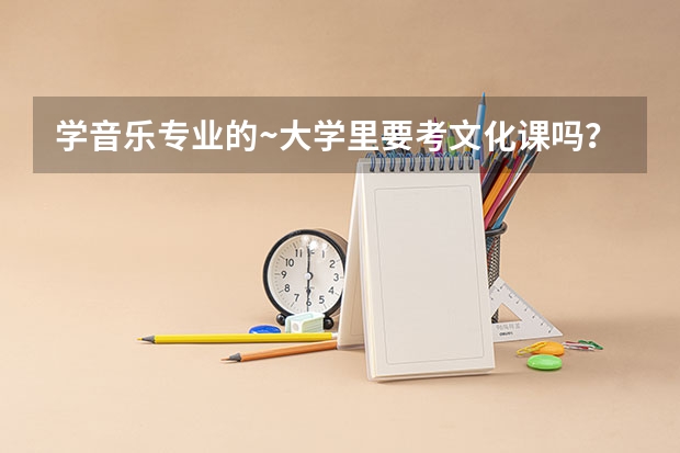 学音乐专业的~大学里要考文化课吗？