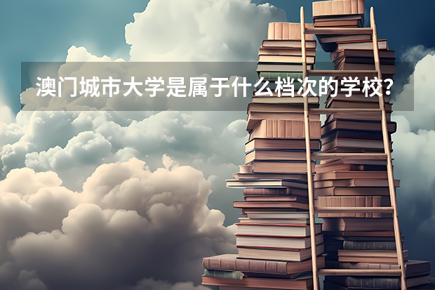 澳门城市大学是属于什么档次的学校？