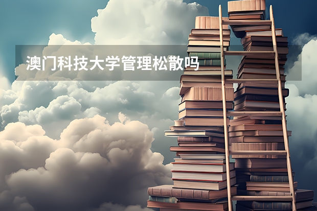 澳门科技大学管理松散吗