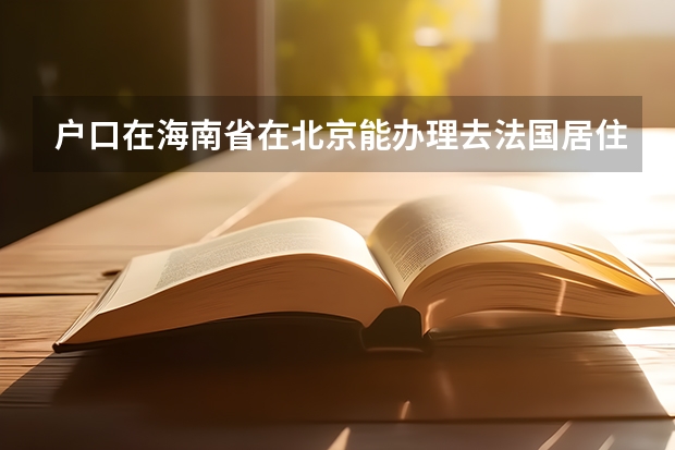 户口在海南省在北京能办理去法国居住签证吗?