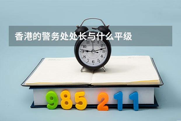 香港的警务处处长与什么平级