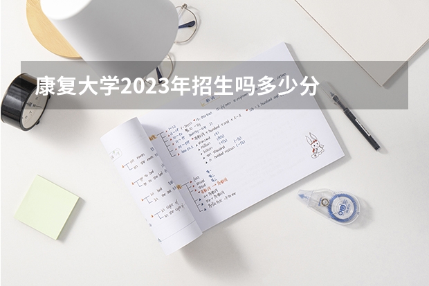 康复大学2023年招生吗多少分