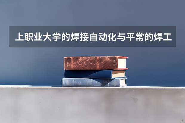 上职业大学的焊接自动化与平常的焊工有什么区别？