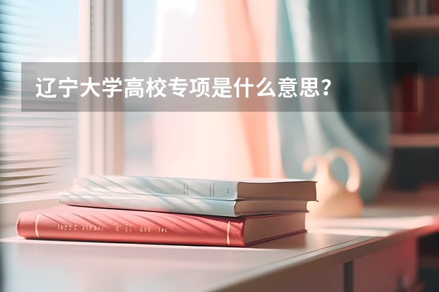 辽宁大学高校专项是什么意思？