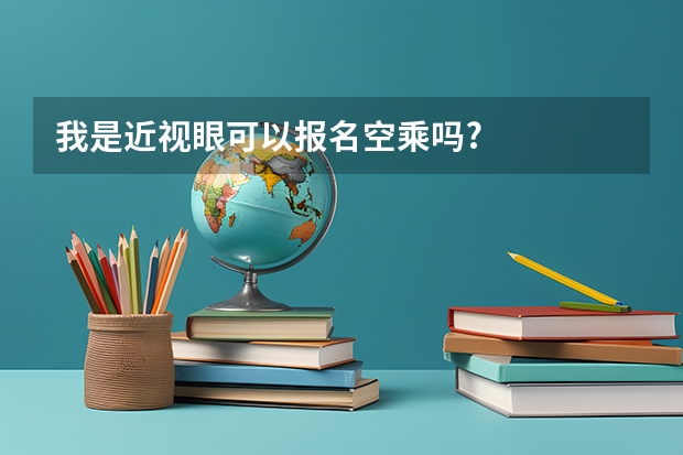 我是近视眼可以报名空乘吗?