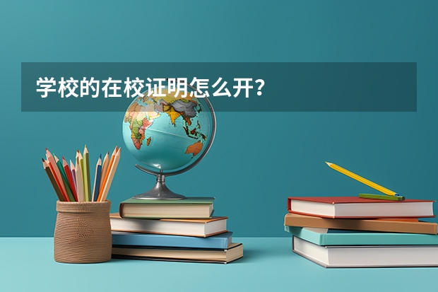 学校的在校证明怎么开？