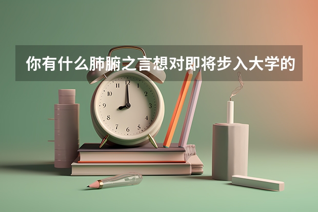 你有什么肺腑之言想对即将步入大学的孩子们说？