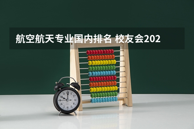 航空航天专业国内排名 校友会2024中国大学航空航天类专业排名，北京航空航天大学、电子科技大学成都学院第一