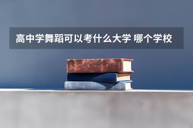 高中学舞蹈可以考什么大学 哪个学校好