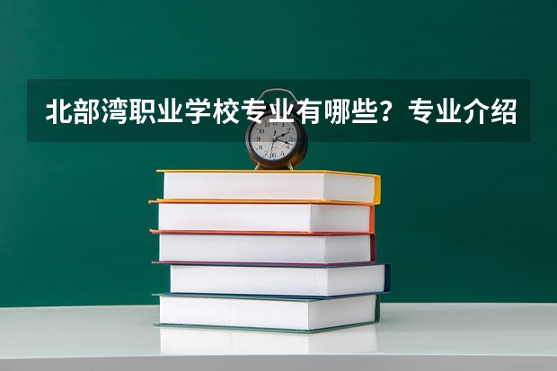 北部湾职业学校专业有哪些？专业介绍