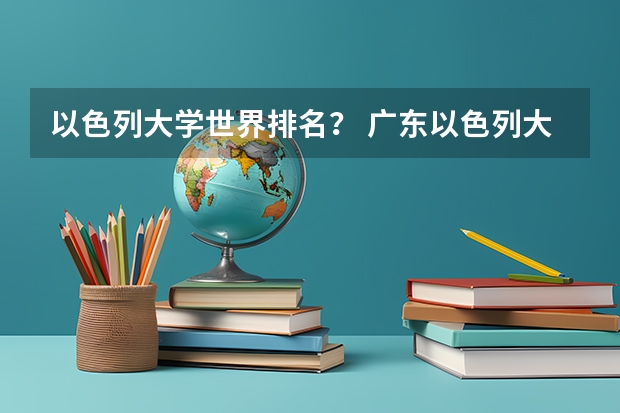 以色列大学世界排名？ 广东以色列大学学费