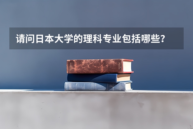 请问日本大学的理科专业包括哪些？