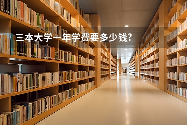 三本大学一年学费要多少钱?