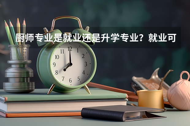 厨师专业是就业还是升学专业？就业可以去哪工作？升学可以上什么学校呢？