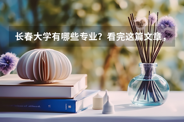 长春大学有哪些专业？看完这篇文章，你就知道了？