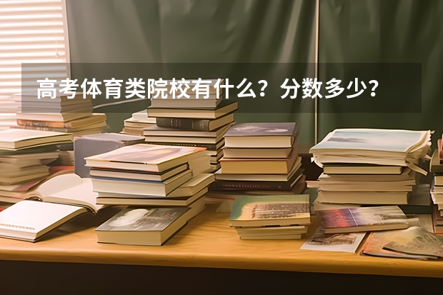 高考体育类院校有什么？分数多少？