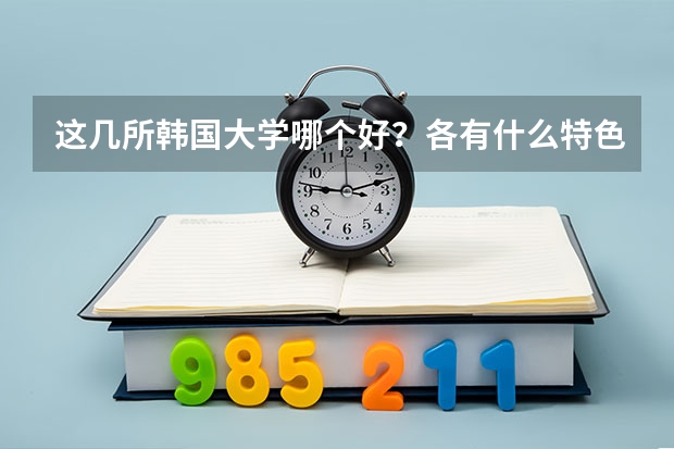 这几所韩国大学哪个好？各有什么特色？