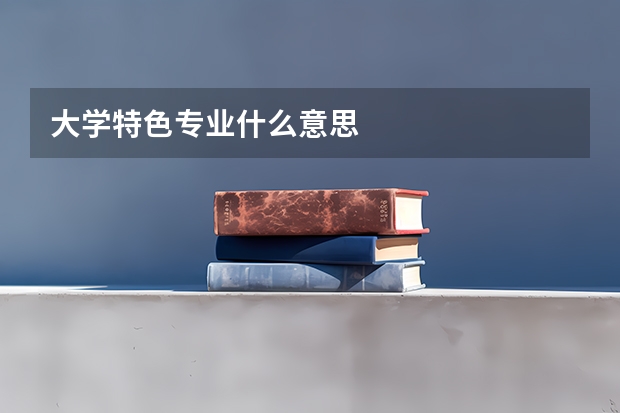 大学特色专业什么意思