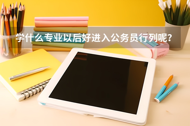 学什么专业以后好进入公务员行列呢？