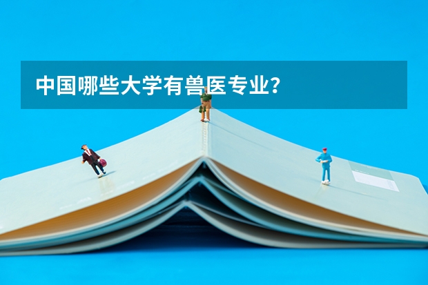 中国哪些大学有兽医专业？