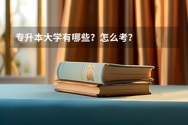 专升本大学有哪些？怎么考？