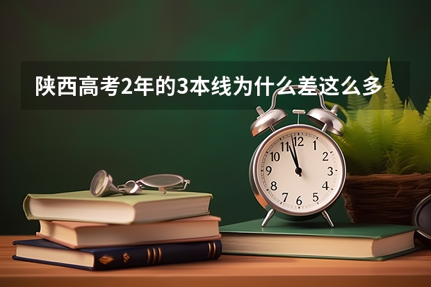 陕西高考2年的3本线为什么差这么多？？