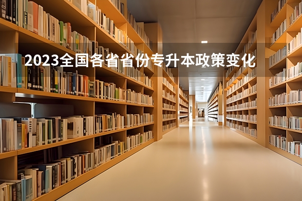 2023全国各省省份专升本政策变化汇总（广西2025年统招专升本有那些医学院校）