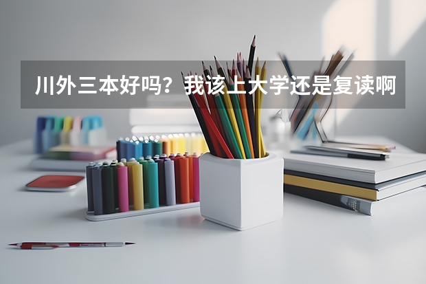 川外三本好吗？我该上大学还是复读啊