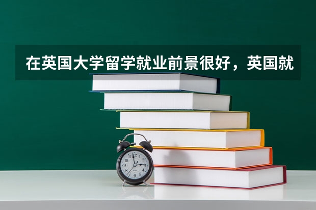 在英国大学留学就业前景很好，英国就业率高的专业有哪几个呢？