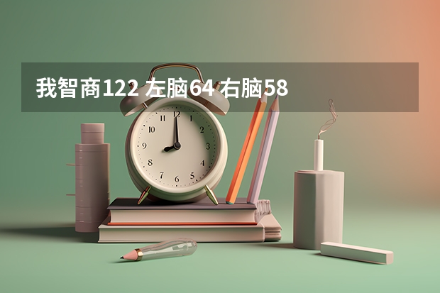 我智商122 左脑64 右脑58 适合学什么专业 选文科还是理科或者艺术