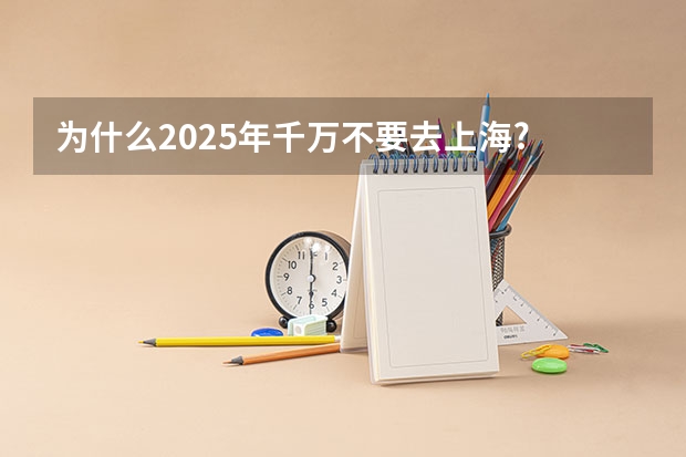 为什么2025年千万不要去上海? - 知乎