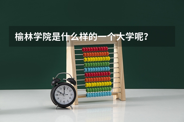 榆林学院是什么样的一个大学呢？