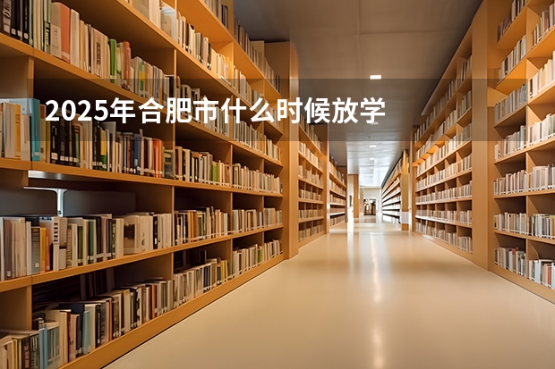 2025年合肥市什么时候放学