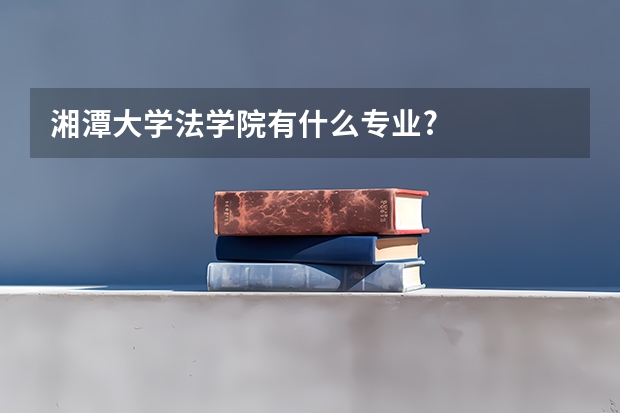 湘潭大学法学院有什么专业?