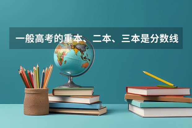 一般高考的重本、二本、三本是分数线大约是多少啊？