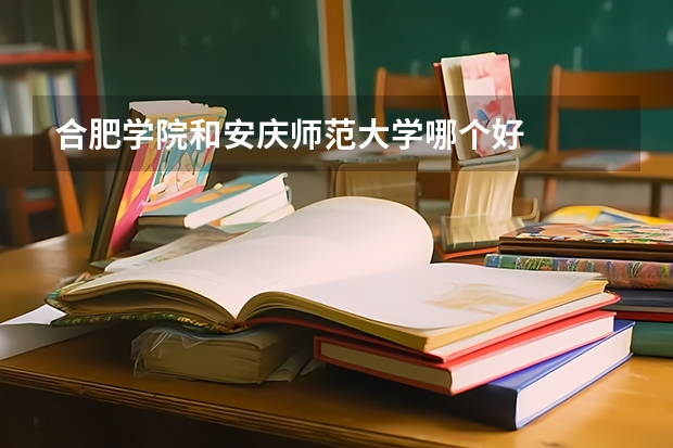 合肥学院和安庆师范大学哪个好