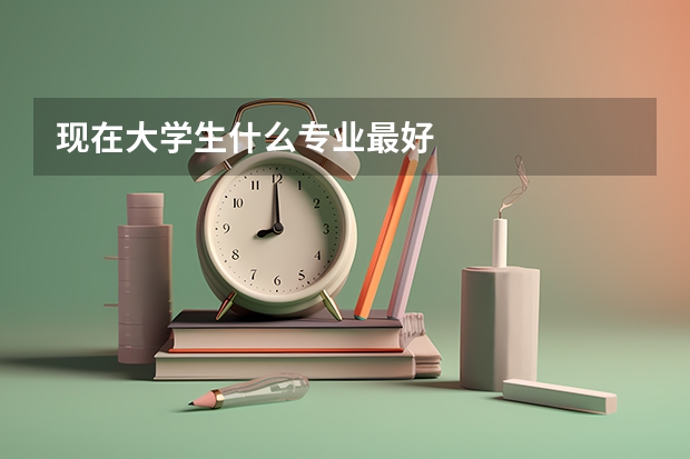 现在大学生什么专业最好