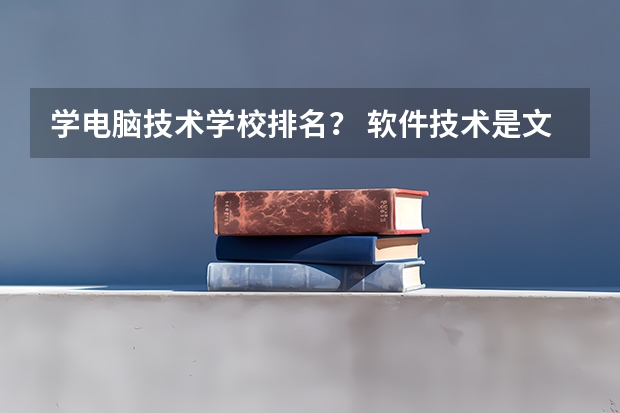 学电脑技术学校排名？ 软件技术是文科还是理科?