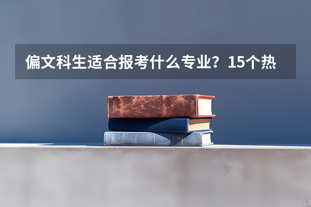 偏文科生适合报考什么专业？15个热门文科专业详细解读