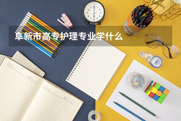 阜新市高专护理专业学什么